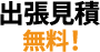 出張見積無料！